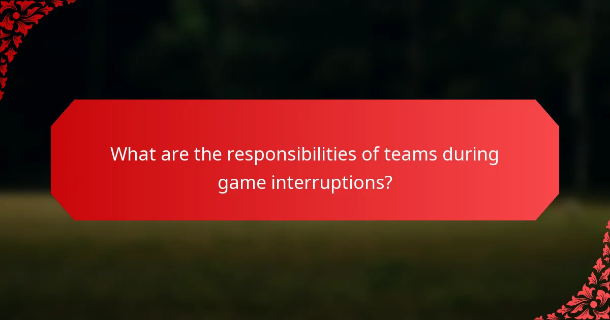 What are the responsibilities of teams during game interruptions?